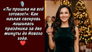 «Ты пришла на всё готовое!»: Как наглая свекровь лишилась праздника за две минуты до Нового года.