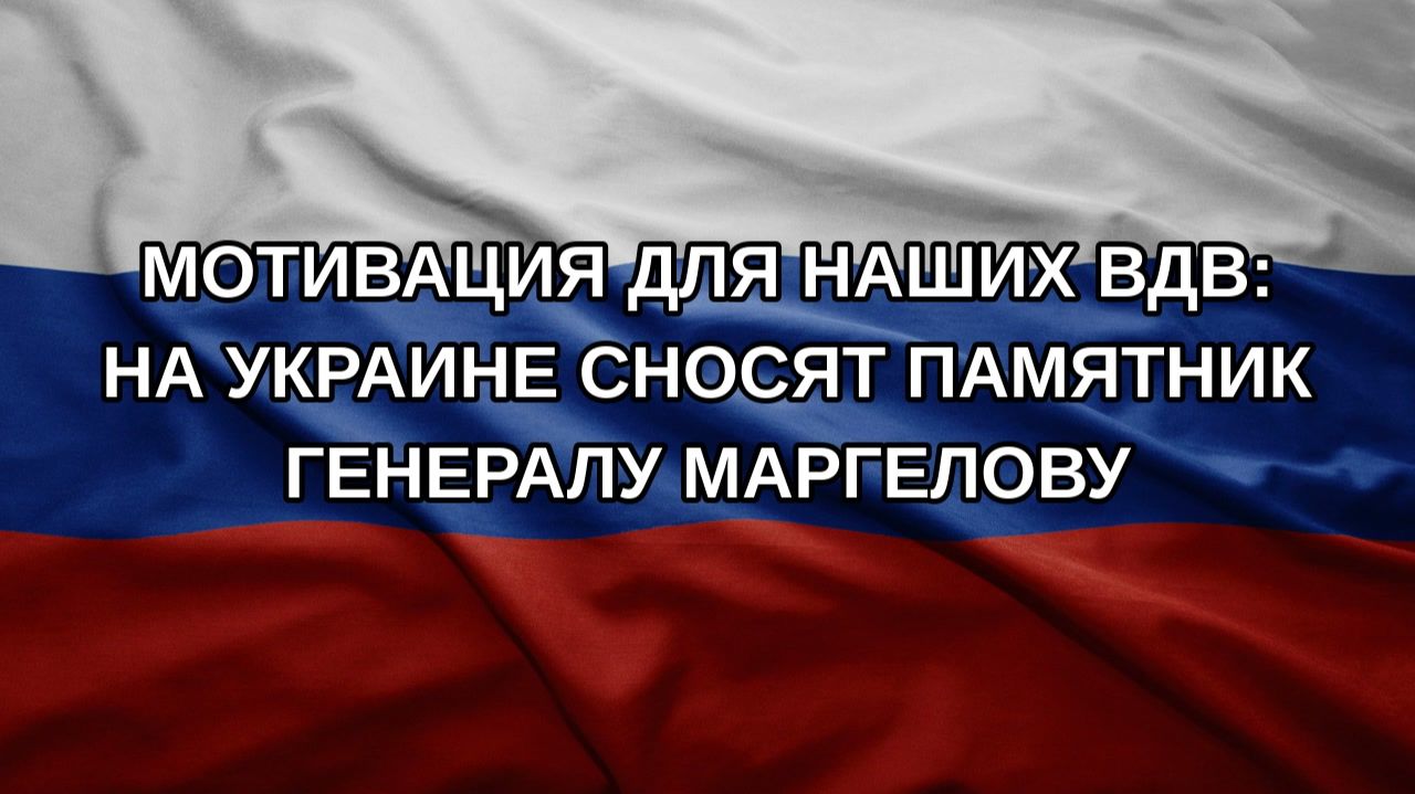 Мотивация для наших ВДВ: На Украине сносят памятник генералу Маргелову