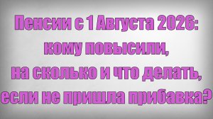 Пенсии с 1 Августа 2026 кому повысили, на сколько и что делать, если не пришла прибавка