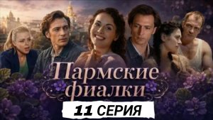 «ПАРМСКИЕ ФИАЛКИ» 11 СЕРИЯ РОССИЙСКИЙ СЕРИАЛ 2026 ГОДА ОПИСАНИЕ #Пармскиефиалки