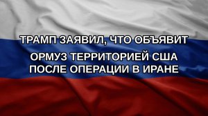Трамп заявил, что объявит Ормуз территорией США после операции в Иране