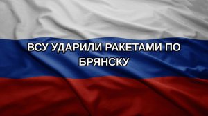 ВСУ ударили ракетами по Брянску