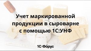 Учет маркированной продукции в сыроварне с помощью 1С:УНФ
