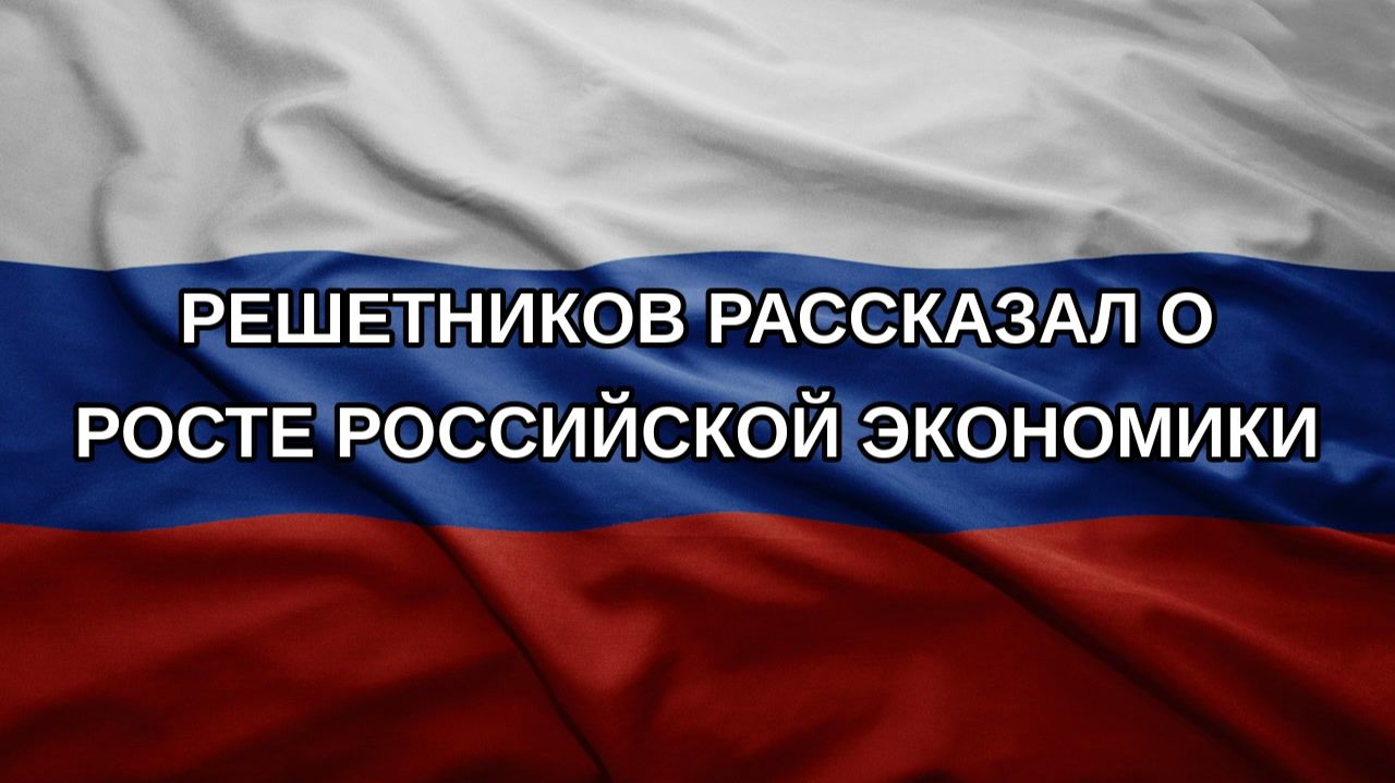 Решетников рассказал о росте российской экономики