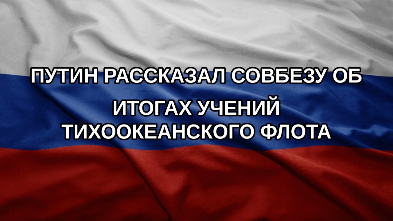 Путин рассказал Совбезу об итогах учений Тихоокеанского флота