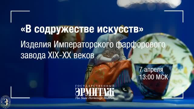 Эрмитаж. Выставка - В содружестве искусств. Изделия императорского фарфорового завода XIX-XX веков