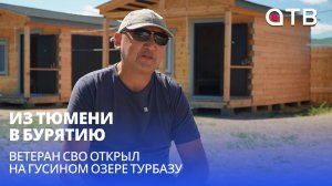 Из Тюмени в Бурятию. Ветеран СВО открыл на Гусином озере турбазу