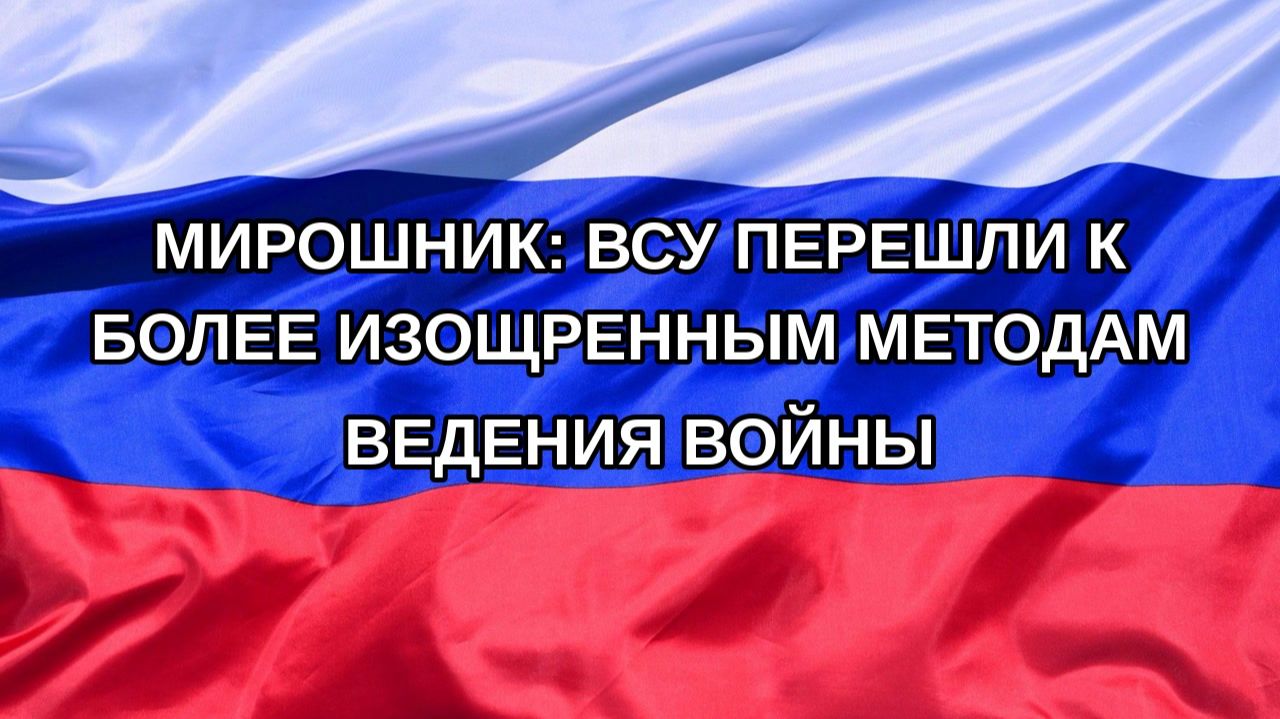 |Н. РФ| Мирошник: ВСУ перешли к более изощренным методам ведения войны