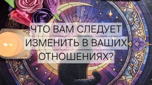 Расклад «Что Вам нужно изменить в Ваших отношениях?»