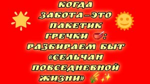 14-08-2026Когда забота — это пакетик гречки 🥣: разбираем быт «Сельчан повседневной жизни» 🌾✨