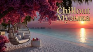 🎧 Chillout Музыка — Лучшие расслабляющие треки для отдыха.