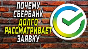 Почему сбербанк долго рассматривает заявку