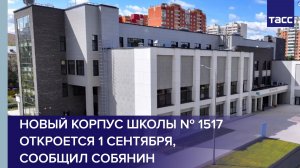Новый корпус школы № 1517 откроется 1 сентября, сообщил Сергей Собянин