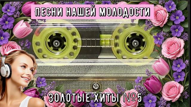 Песни нашей молодости ЗОЛОТЫЕ ХИТЫ №5