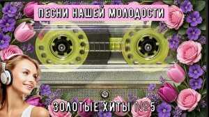 Песни нашей молодости ЗОЛОТЫЕ ХИТЫ №5