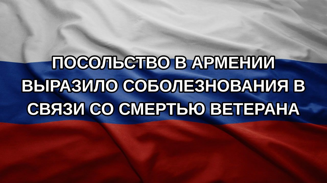 Посольство в Армении выразило соболезнования в связи со смертью ветерана