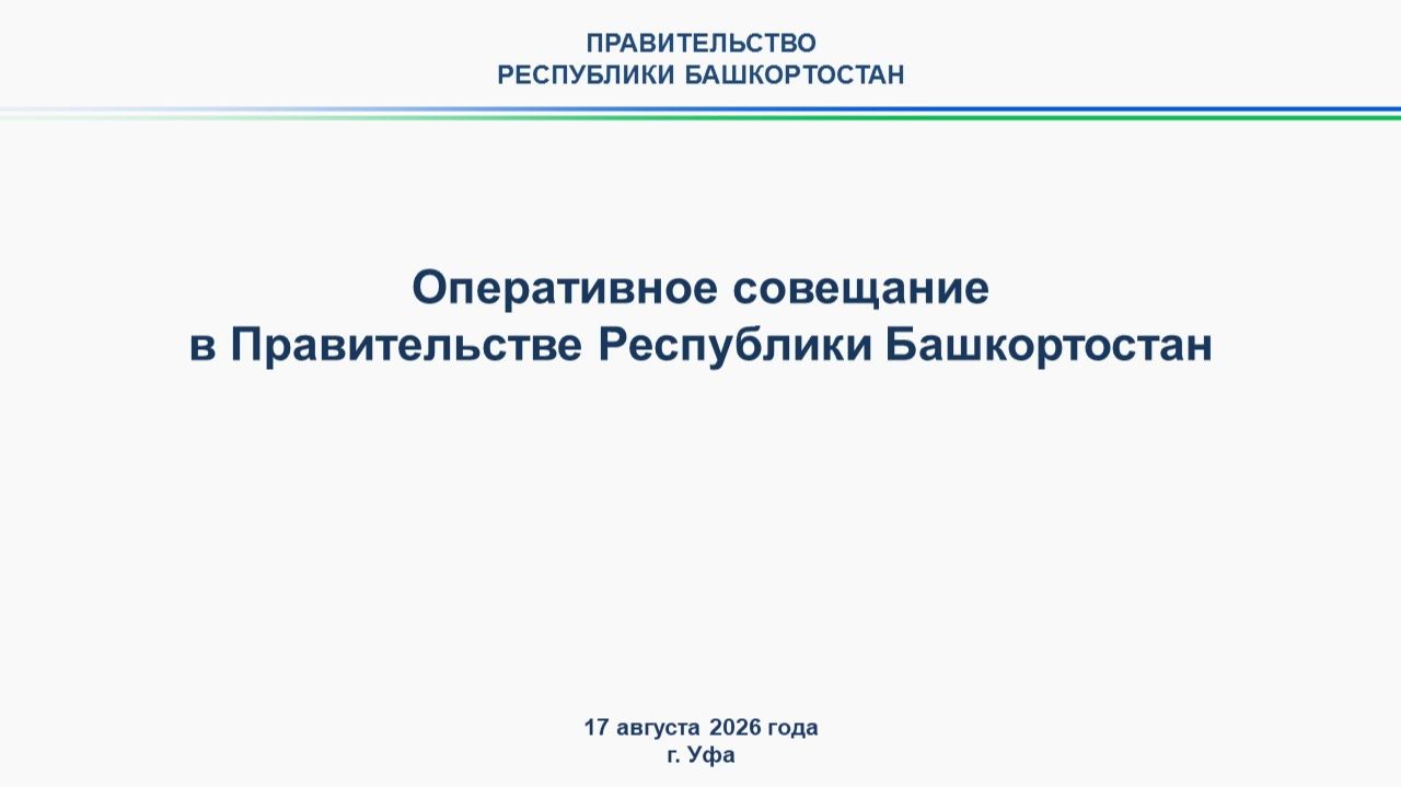 Оперативное совещание в Правительстве Республики Башкортостан: прямая трансляция 17 августа 2026 г.