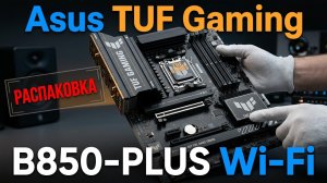 Плата Asus TUF Gaming B850-PLUS Wi-Fi - лучший выбор для сборки ПК на базе АМ-5. Распаковка.