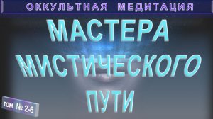 (2-6) МАСТЕРА МИСТИЧЕСКОГО ПУТИ - компиляция из серии ОККУЛЬТНАЯ МЕДИТАЦИЯ