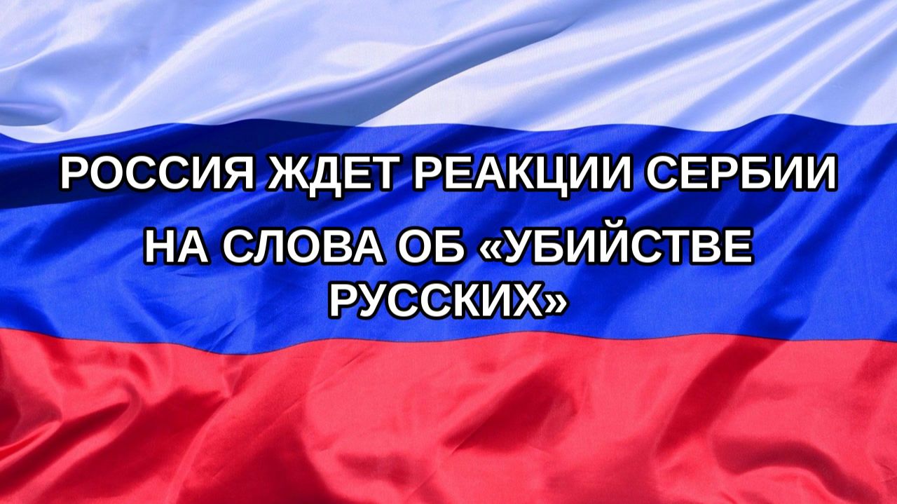 |Н. РФ| Россия ждет реакции Сербии на слова об «убийстве русских»