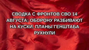 Сводка с фронтов СВО 14 августа: Оборону разбивают на куски. Планы генштаба рухнули