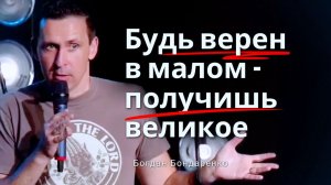 Будь верный в малом и получишь великое - Богдан Бондаренко │ Проповеди Христианские