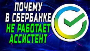 Почему в сбербанке не работает ассистент