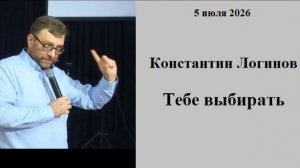 05.07.2026 К.Логинов Тебе выбирать