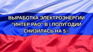 |Н. РФ| Выработка электроэнергии «Интер РАО» в I полугодии снизилась на 5%