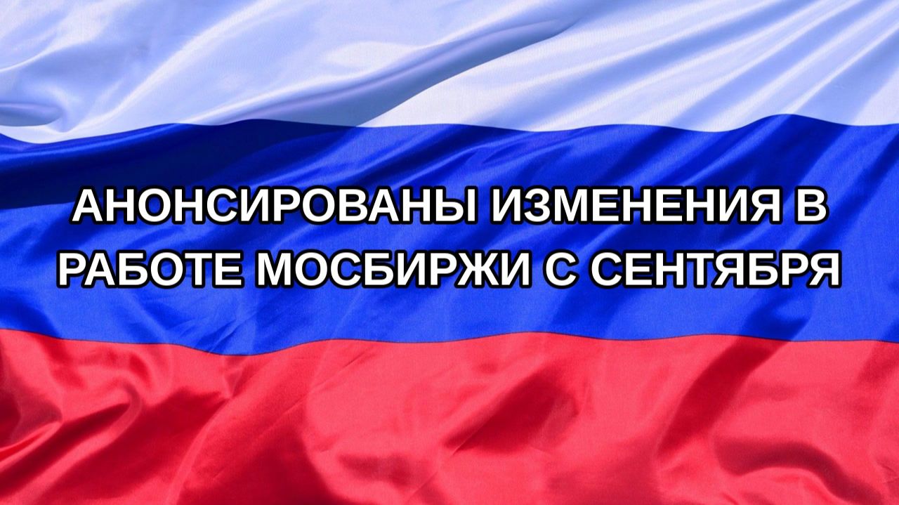 |Н. РФ| Анонсированы изменения в работе Мосбиржи с сентября