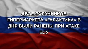 Двое охранников гипермаркета «Галактика» в ДНР были ранены при атаке ВСУ