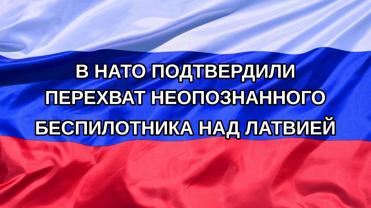 |Н. РФ| В НАТО подтвердили перехват неопознанного беспилотника над Латвией