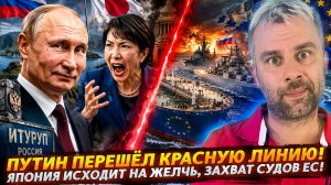 ПУТИН ПЕРЕШЁЛ КРАСНУЮ ЛИНИЮ! ЯПОНИЯ ИСХОДИТ НА ЖЕЛЧЬ, ЗАХВАТ СУДОВ ЕС!