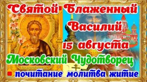 15 АВГУСТА- ДЕНЬ ПАМЯТИ ВАСИЛИЯ БЛАЖЕННОГО. ПРОСИТЕ О ЗДОРОВЬЕ ПРЯМО СЕЙЧАС