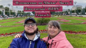 2025. «Путешествие по Москве». Часть 7. День пятый. «ВДНХ» - Серия 6. 15.06.2025.