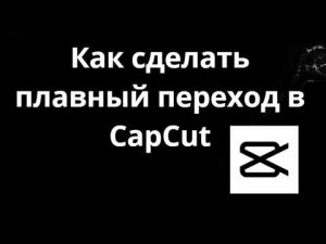 Как сделать плавный переход в CapCut – полный гайд