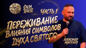 ПЕРЕЖИВАНИЕ ВЛИЯНИЯ СИМВОЛОВ ДУХА СВЯТОГО | ЧАСТЬ 1 | ПАСТОР АЛЕКСАНДР МУНТЕАНУ | МОСКВА 15.08.2026
