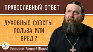 Духовные советы: польза или вред?  Иеромонах Аверкий (Белов)