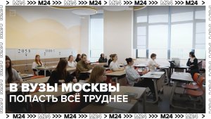 Конкурс на бюджетные места вузах Москвы вырос до 200 человек на место - Москва 24