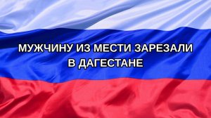 |Н. РФ| Мужчину из мести зарезали в Дагестане