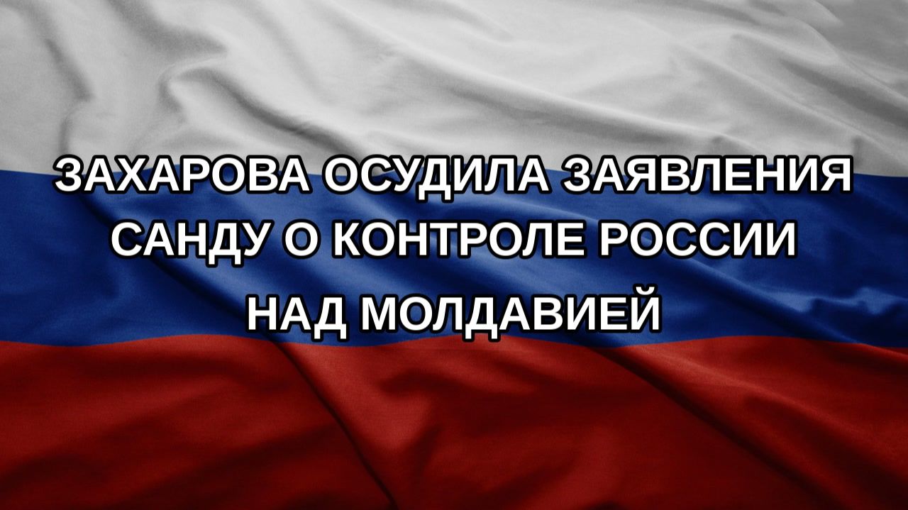 Захарова осудила заявления Санду о контроле России над Молдавией
