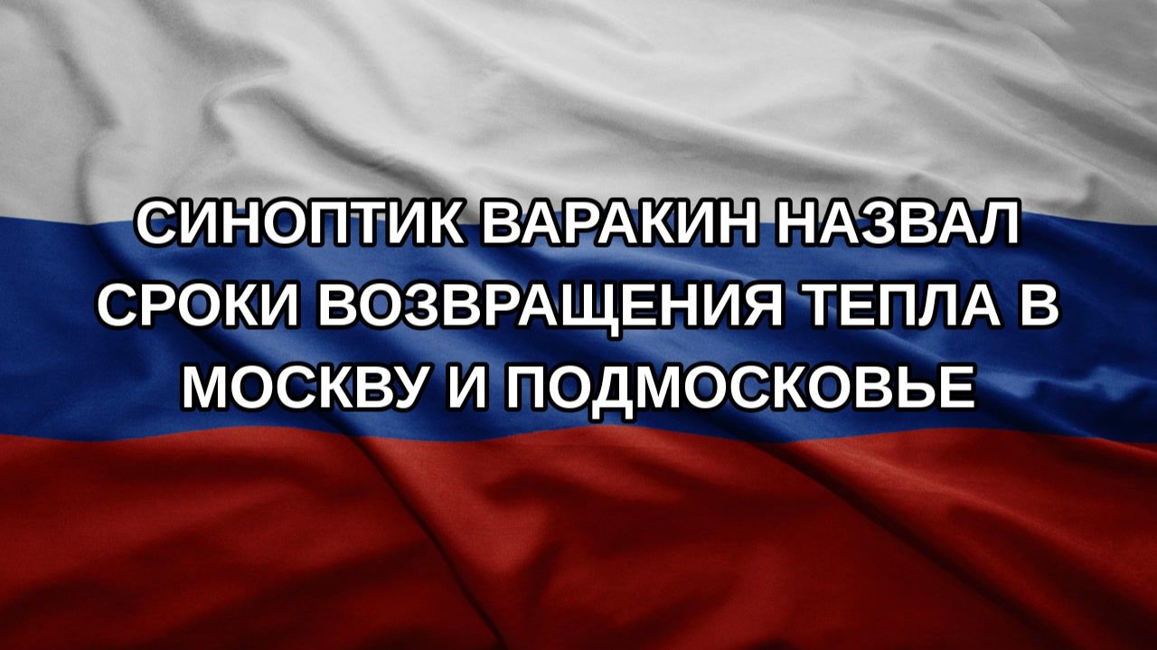 Синоптик Варакин назвал сроки возвращения тепла в Москву и Подмосковье
