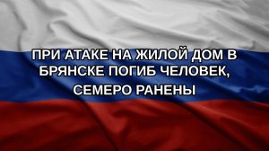При атаке на жилой дом в Брянске погиб человек, семеро ранены