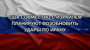 США совместно с Израилем планируют возобновить удары по Ирану