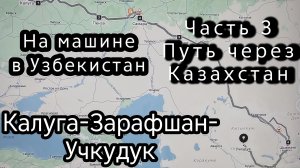 На машине в Узбекистан. 
Калуга -Зарафшан-Учкудук. 
Часть 3  Путь по  Казахстану