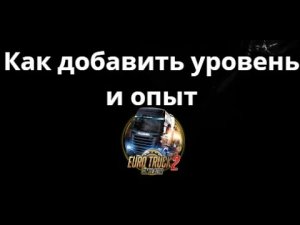 Как добавить уровень и опыт в Euro Truck Simulator 2 через Cheat Engine - Полное руководство