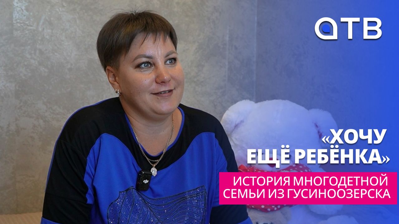 «Хочу ещё ребёнка». История многодетной семьи из Гусиноозерска