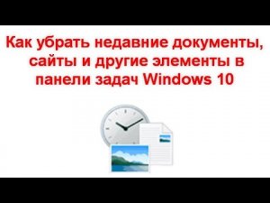 Как убрать недавние документы, последние закрытые сайты и другие элементы в панели задач Windows 10
