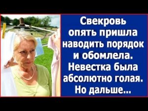 Свекровь опять пришла наводить порядок и обомлела  Невестка встречала ее абсолютно голая