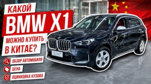 Какой BMW X1 можно купить в Китае? Обзор автомобиля, цена и оцинковка кузова.
